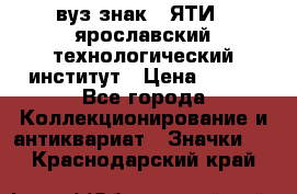 1.1) вуз знак : ЯТИ - ярославский технологический институт › Цена ­ 389 - Все города Коллекционирование и антиквариат » Значки   . Краснодарский край